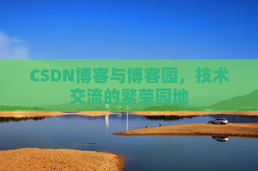 CSDN博客与博客园,技术交流的繁荣园地