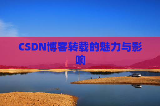 CSDN博客转载的魅力与影响